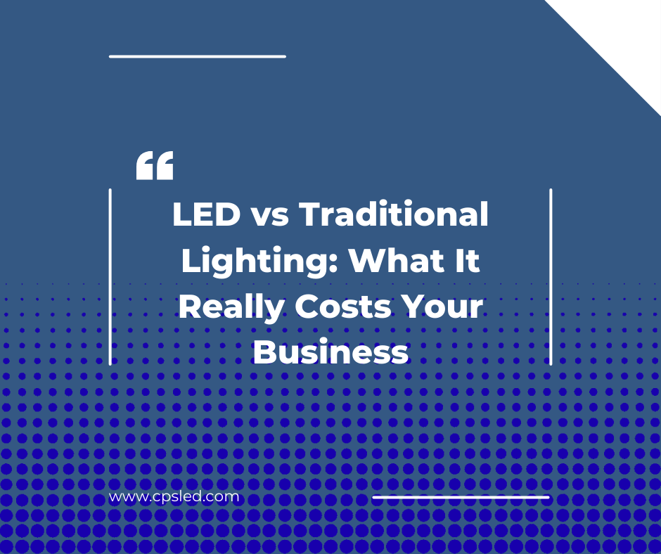 LED vs Traditional Lighting: What It Really Costs Your Business